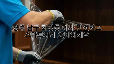 광주 남구 화장동 이사, 안전하고 스마트하게 준비하세요!