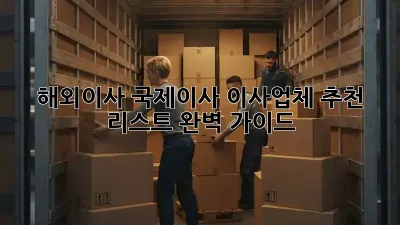 해외이사, 국제이사? 이사업체 추천 리스트 완벽 가이드!