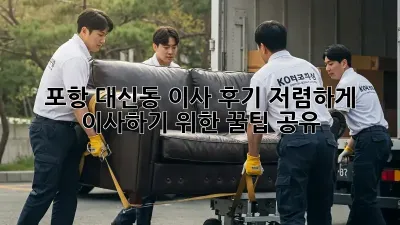 포항 대신동 이사 후기: 저렴하게 이사하기 위한 꿀팁 공유!
