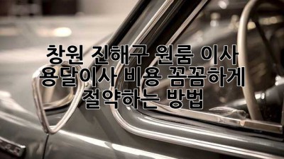 창원 진해구 원룸 이사? 용달이사 비용 꼼꼼하게 절약하는 방법!
